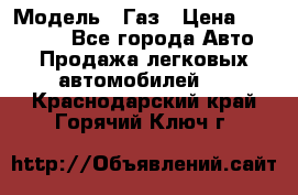  › Модель ­ Газ › Цена ­ 160 000 - Все города Авто » Продажа легковых автомобилей   . Краснодарский край,Горячий Ключ г.